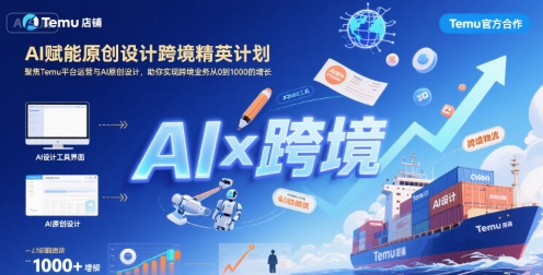 AI赋能原创设计跨境精英计划，聚焦Temu台运营与AI原创设计，助你实现跨境业务从0到1000的增长-易网赚