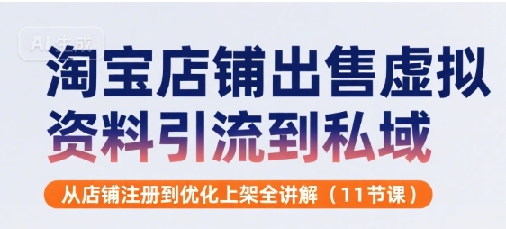 淘宝店铺出售虚拟资料引流到私域，从店铺注册到优化上架全讲解(11节课)-易网赚