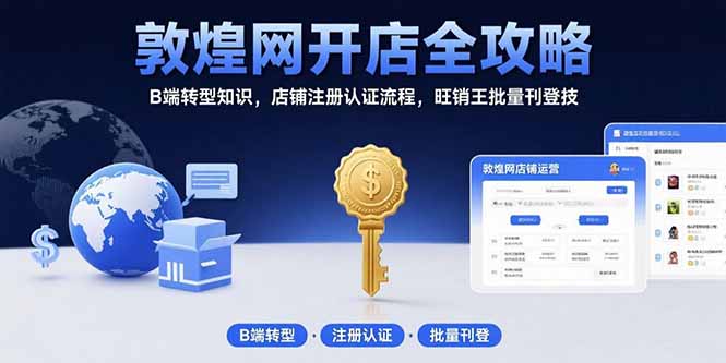 敦煌网开店全攻略：B端转型知识，店铺注册认证流程，旺销王批量刊登技-易网赚