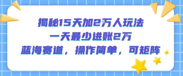 揭秘15天加2W人玩法，一天最少2万进账，蓝海赛道，操作简单，可矩阵-易网赚