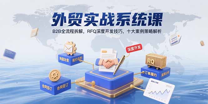 外贸实战系统课：B2B全流程拆解，RFQ深度开发技巧，十大案例策略解析-易网赚
