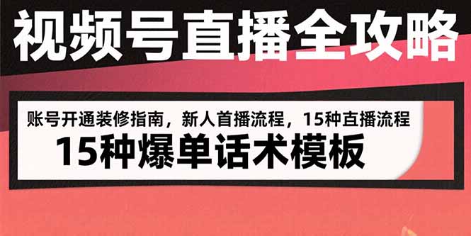 视频号直播全攻略：账号开通装修指南，新人首播流程，15种爆单话术模板-易网赚