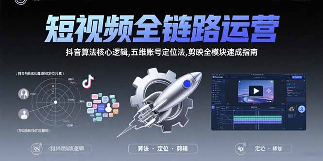 短视频全链路运营：抖音算法核心逻辑,五维账号定位法,剪映全模块速成指南-易网赚