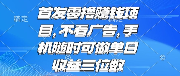 首发零撸挣钱项目 不看广告 手机随时可做 单日收益三位数【揭秘】-易网赚