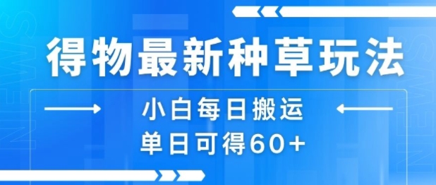 得物最新种草玩法，小白每日搬运单日可得60+-易网赚