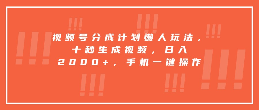 视频号分成计划懒人玩法，十秒生成视频，日入2000+，手机一键操作-易网赚