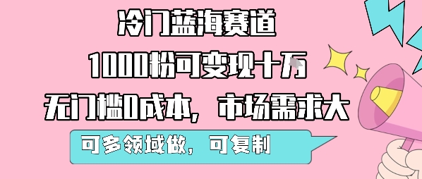 冷门蓝海赛道，1000粉可变现十W，无门槛0成本，市场需求大，可多领域做，可复制性强-易网赚