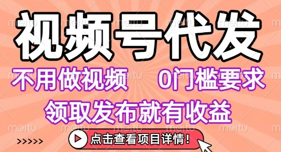 视频号代发，不用剪辑不用做视频，0门槛要求，领取发布就有收益，任务没有无上限，小白轻松上手【揭秘】-易网赚