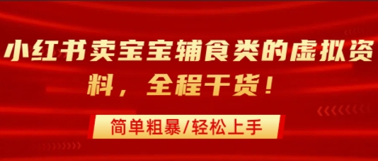 小红书卖宝宝辅食类的虚拟资料，从引流到私域变现，全程干货，简单粗暴，轻松上手-易网赚