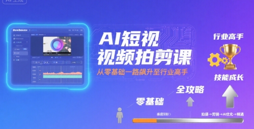 AI短视频拍剪课，全攻略到精通，带你从零基础一路飙升至行业高手-易网赚