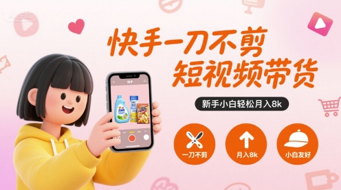 快手一刀不剪短视频带货，新手小白轻松月入8k-易网赚