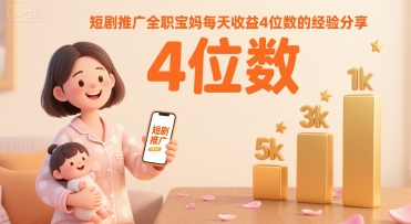 短剧推广全职宝妈每天收益4位数的经验分享-易网赚
