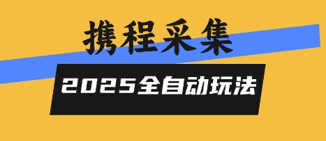 2025携程信息采集全自动玩法，高单价，零人工，全天开干【揭秘】-易网赚