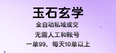 玉石玄学全自动私域成交，一单99每天十单以上，无需人工和矩阵账号，蓝海项目直接干【揭秘】-易网赚