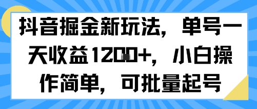 抖音掘金新玩法，单号一天收益多张，小白操作简单，可批量起号-易网赚