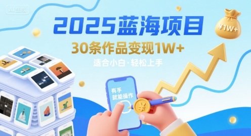 2025蓝海项目30条作品 变现1w+ 有手就能操作适合小白做-易网赚