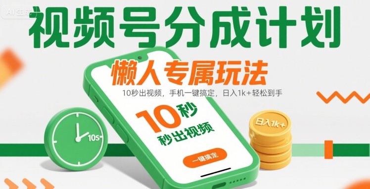 视频号分成计划懒人专属玩法：10 秒出视频，手机一键搞定，日入1k+ 轻松到手【揭秘】-易网赚