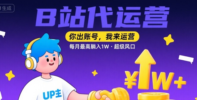 【B站代运营 】你出账号，我来运营，每月最高躺入1W，超级风口【揭秘】-易网赚