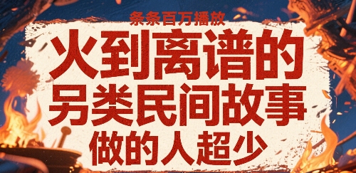 火到离谱的另类民间故事，条条百W播放，做的人超少-易网赚