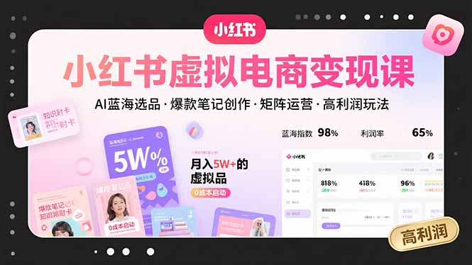 小红书虚拟电商变现课，AI蓝海选品，爆款笔记创作，矩阵运营，高利润玩法-易网赚