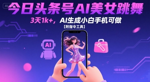 今日头条号AI美女跳舞，3天1k+，AI生成小白手机可做【附指令工具】-易网赚