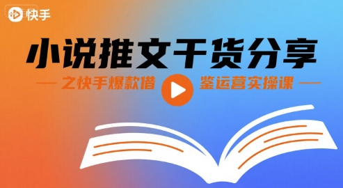 小说推文干货分享之快手爆款借鉴运营实操课-易网赚