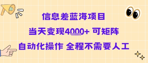 信息差蓝海项目当天变现多张 可矩阵自动化操作 全程不需要人工-易网赚