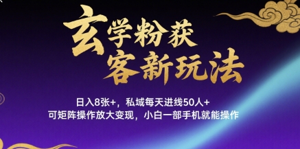 玄学粉获客新玩法日入8张+， 私域每天进线50人+，可矩阵操作放大变现，小白一部手机就能操作-易网赚