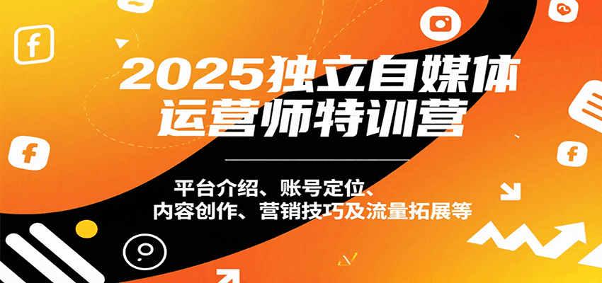 2025独立自媒体运营师特训营：平台介绍、账号定位、内容创作、营销技巧及流量拓展等-易网赚