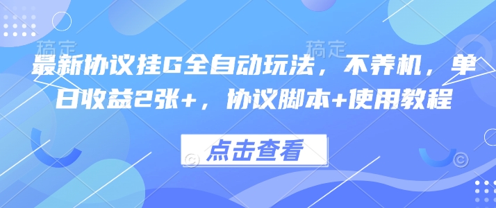 最新协议挂G全自动玩法，不用养机，单日收益2张+，协议脚本+使用教程【揭秘】-易网赚