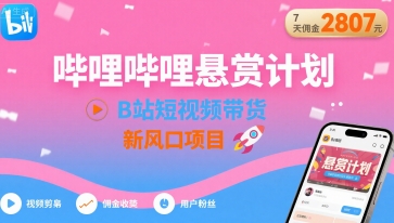 哔哩哔哩悬赏计划，B站短视频带货，7天佣金2807，新风口项目-易网赚