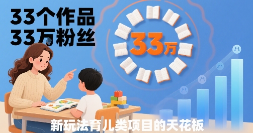 33个作品33W粉丝，育儿类项目的天花板，小白可操作-易网赚