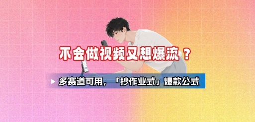 不会做视频又想爆流？多赛道可用，「抄作业式」爆款公式-易网赚