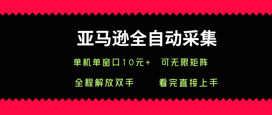 亚马逊全自动采集，单机单窗口一天10+，可无限矩阵去做【揭秘】-易网赚