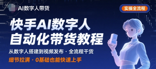 快手AI数字人自动化视频带货实操全流程，干货满满，细节拉满-易网赚