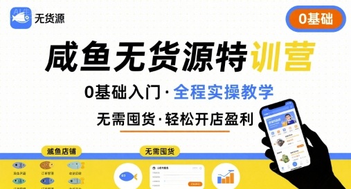 无货源特训营，0基础带你玩转咸鱼无货源-易网赚