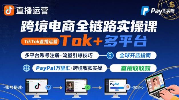 跨境电商线上课，TikTok 直播运营 + 多平台账号注册 + PayPal 万里汇实操教程-易网赚