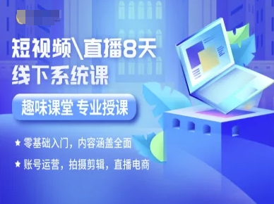 短视频直播8天线下系统课，零基础入门，内容涵盖全面，账号运营，拍摄剪辑，直播电商-易网赚