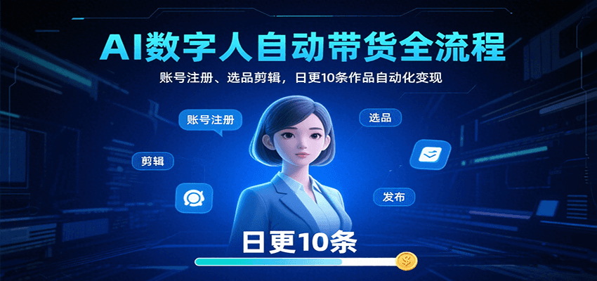 AI数字人自动带货全流程：账号注册、选品剪辑，日更10条作品自动化变现-易网赚