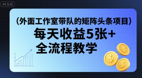 外面工作室带队的矩阵头条挂G项目，每天收益5张+，全流程教学【附全套工具】-易网赚