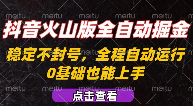 抖音火山版全自动掘金，全程不封号自动操作，可复制放大操作，新手小白也能上手【揭秘】-易网赚