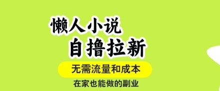 懒人小说自撸拉新，无需流量，一个账号一条作品就可以打爆收益，在家也能轻松做的副业【揭秘】-易网赚