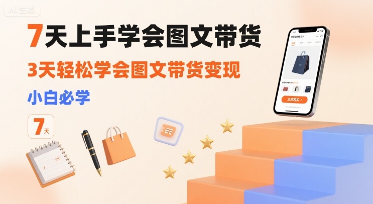 7天上手学会图文带货，3天轻松学会图文带货变现，小白必学-易网赚