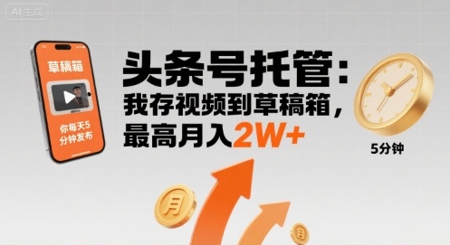 【头条号托管 】我存视频到草稿箱，你每天5分钟发布，最高月入2W+【揭秘】-易网赚