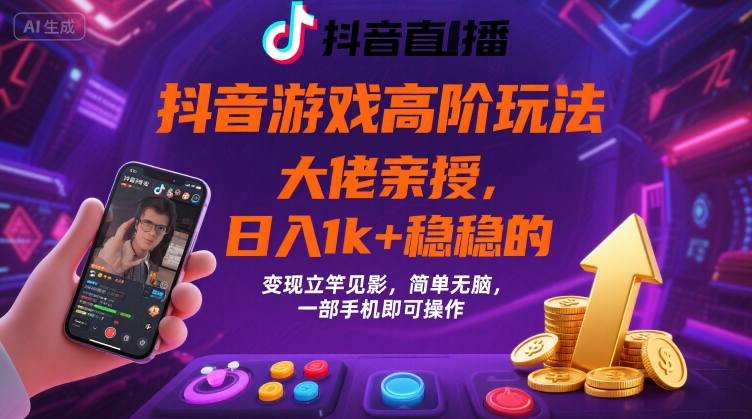 抖音游戏大佬高阶玩法，日入 1k + 稳稳的，变现立竿见影，简单无脑，一部手机即可操作【揭秘】-易网赚