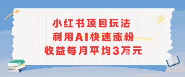 小红书商单项目新玩法，利用AI快速涨粉收益每月平均3W-易网赚