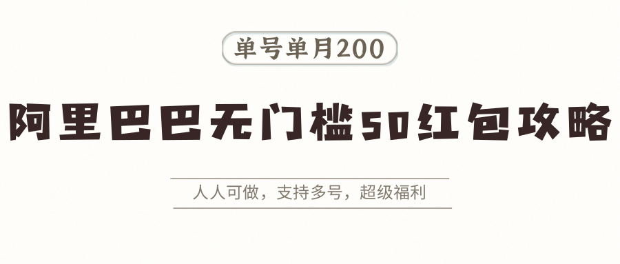 阿里巴巴无门槛50红包攻略，单号单月200。人人可做，支持多号，超级福利-易网赚