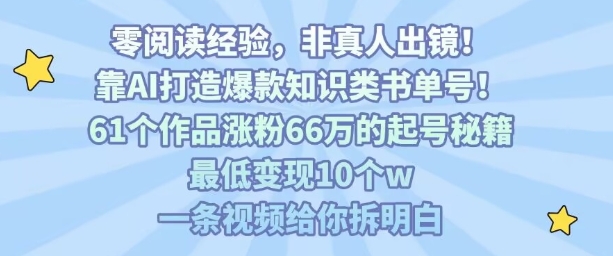 靠AI打造爆款知识类书单号，61个作品涨粉66w的起号秘籍，最低变现10个w，一条视频给你拆明白-易网赚