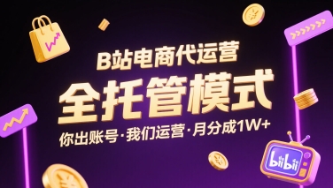 B站电商代运营，全托管模式，你出账号，我们来运营，每月分成1W+【揭秘】-易网赚