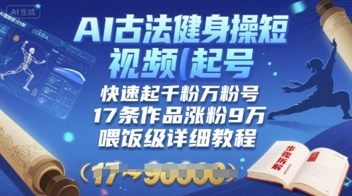 AI古法健身操短视频起号，快速起千粉万粉号，17条作品涨粉9W(喂饭级详细教程)-易网赚